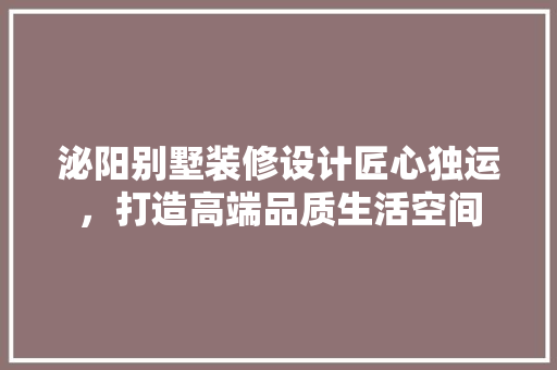 泌阳别墅装修设计匠心独运，打造高端品质生活空间