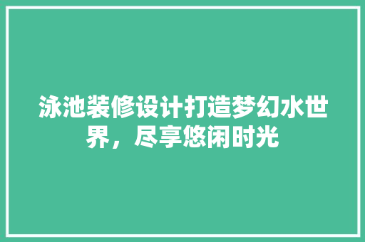 泳池装修设计打造梦幻水世界，尽享悠闲时光  第1张