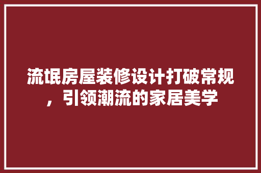 流氓房屋装修设计打破常规，引领潮流的家居美学