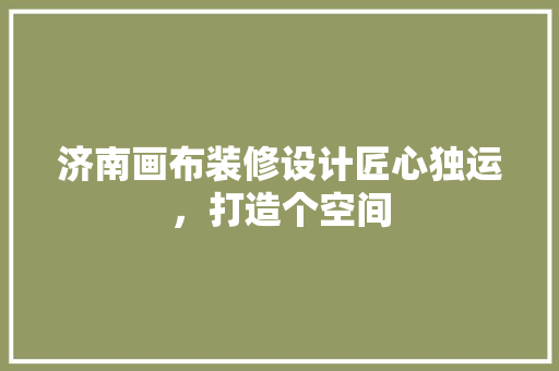 济南画布装修设计匠心独运，打造个空间