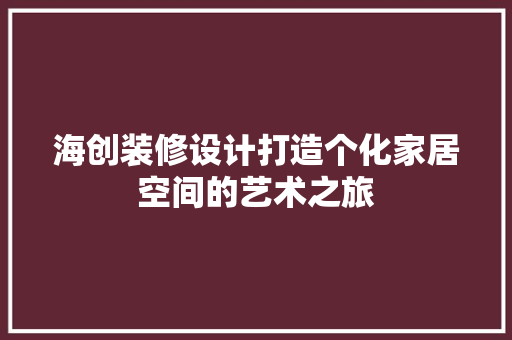 海创装修设计打造个化家居空间的艺术之旅