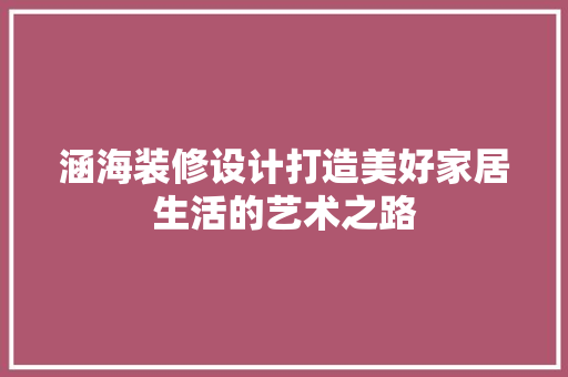 涵海装修设计打造美好家居生活的艺术之路  第1张