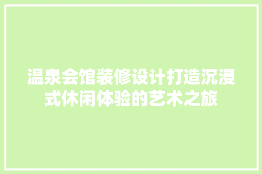 温泉会馆装修设计打造沉浸式休闲体验的艺术之旅  第1张