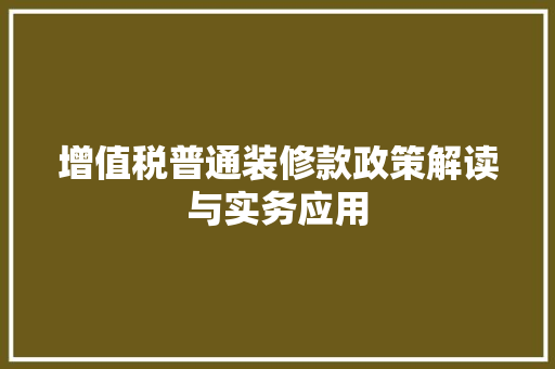 增值税普通装修款政策解读与实务应用