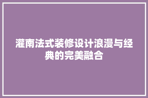 灌南法式装修设计浪漫与经典的完美融合