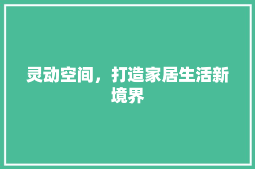 灵动空间，打造家居生活新境界