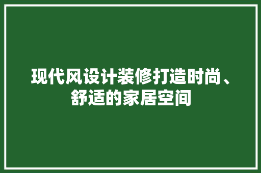 现代风设计装修打造时尚、舒适的家居空间