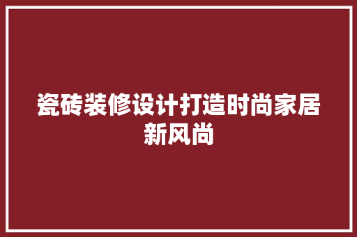 瓷砖装修设计打造时尚家居新风尚
