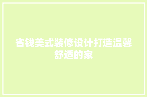 省钱美式装修设计打造温馨舒适的家