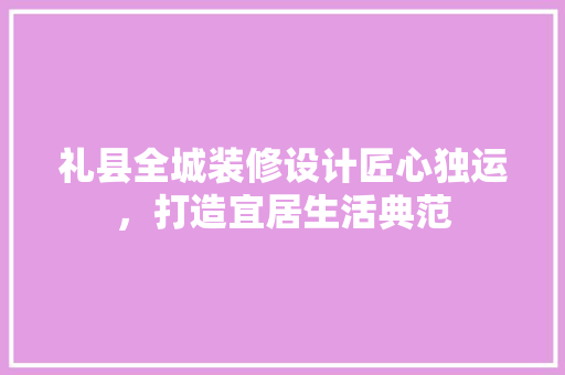 礼县全城装修设计匠心独运，打造宜居生活典范