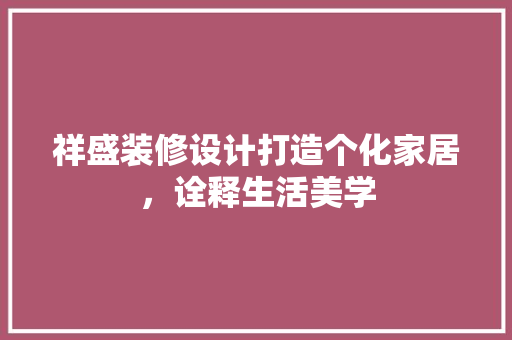 祥盛装修设计打造个化家居，诠释生活美学