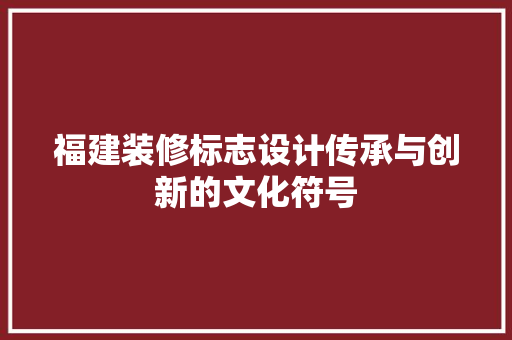 福建装修标志设计传承与创新的文化符号