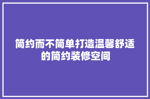 简约而不简单打造温馨舒适的简约装修空间