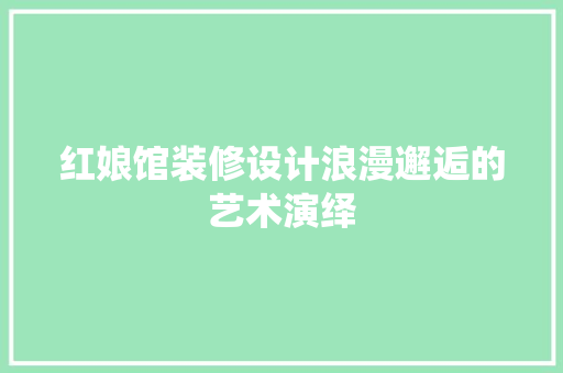 红娘馆装修设计浪漫邂逅的艺术演绎