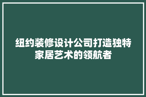 纽约装修设计公司打造独特家居艺术的领航者