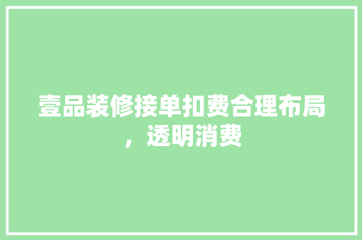 壹品装修接单扣费合理布局，透明消费  第1张