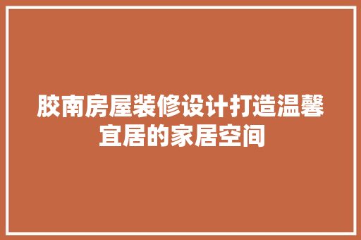 胶南房屋装修设计打造温馨宜居的家居空间