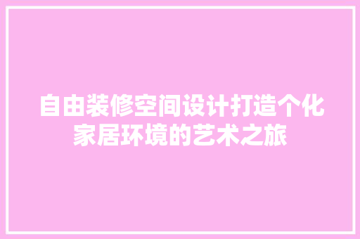 自由装修空间设计打造个化家居环境的艺术之旅