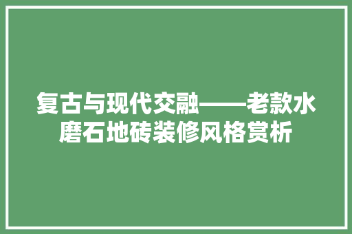 复古与现代交融——老款水磨石地砖装修风格赏析