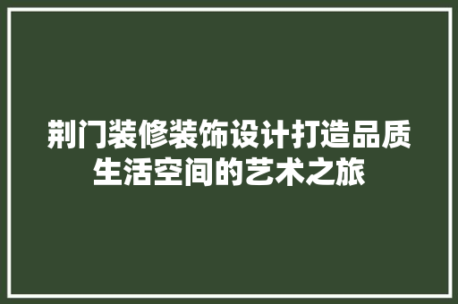 荆门装修装饰设计打造品质生活空间的艺术之旅