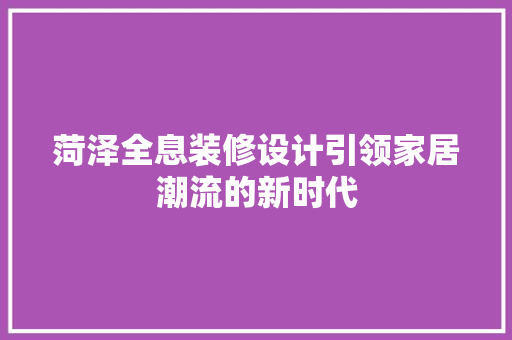 菏泽全息装修设计引领家居潮流的新时代