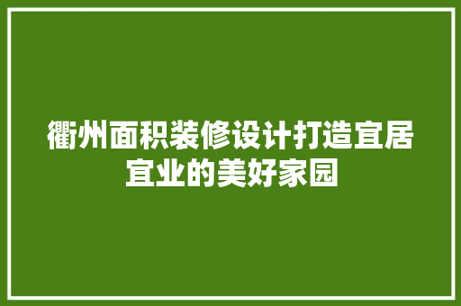 衢州面积装修设计打造宜居宜业的美好家园  第1张