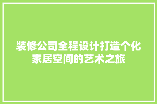 装修公司全程设计打造个化家居空间的艺术之旅  第1张