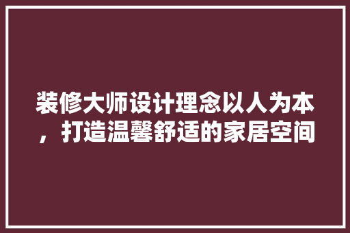 装修大师设计理念以人为本，打造温馨舒适的家居空间  第1张