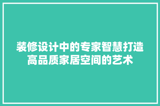 装修设计中的专家智慧打造高品质家居空间的艺术