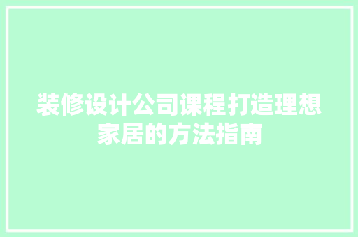 装修设计公司课程打造理想家居的方法指南
