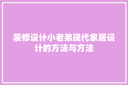 装修设计小老弟现代家居设计的方法与方法