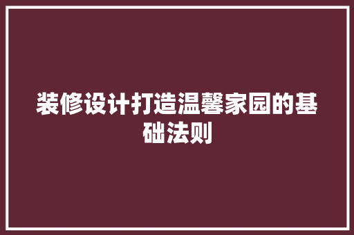 装修设计打造温馨家园的基础法则  第1张
