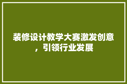 装修设计教学大赛激发创意，引领行业发展