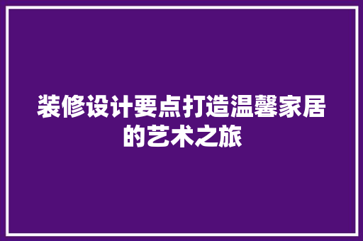 装修设计要点打造温馨家居的艺术之旅  第1张