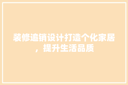 装修追销设计打造个化家居，提升生活品质