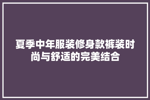 夏季中年服装修身款裤装时尚与舒适的完美结合  第1张