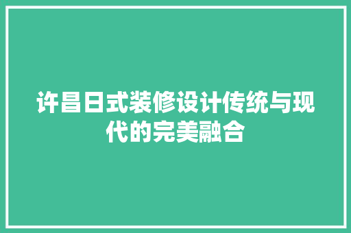 许昌日式装修设计传统与现代的完美融合