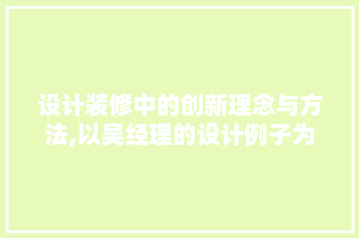 设计装修中的创新理念与方法,以吴经理的设计例子为鉴