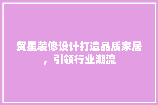 贸星装修设计打造品质家居，引领行业潮流