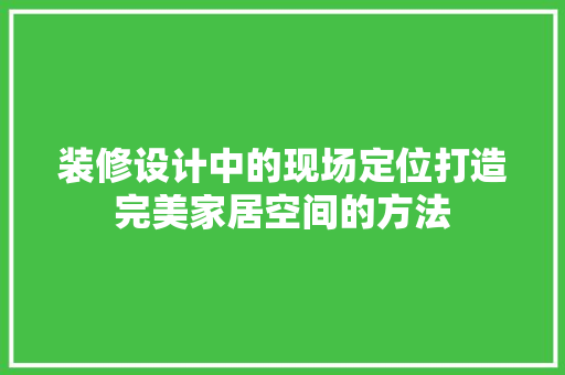 装修设计中的现场定位打造完美家居空间的方法  第1张