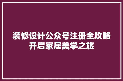 装修设计公众号注册全攻略开启家居美学之旅