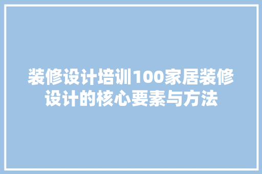 装修设计培训100家居装修设计的核心要素与方法