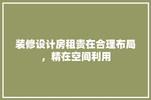 装修设计房租贵在合理布局，精在空间利用