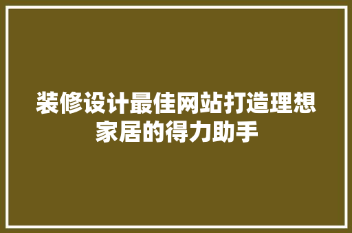 装修设计最佳网站打造理想家居的得力助手