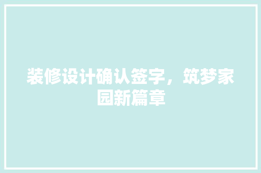 装修设计确认签字，筑梦家园新篇章