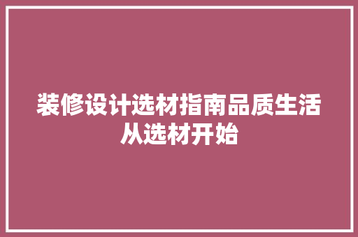装修设计选材指南品质生活从选材开始