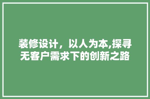 装修设计，以人为本,探寻无客户需求下的创新之路