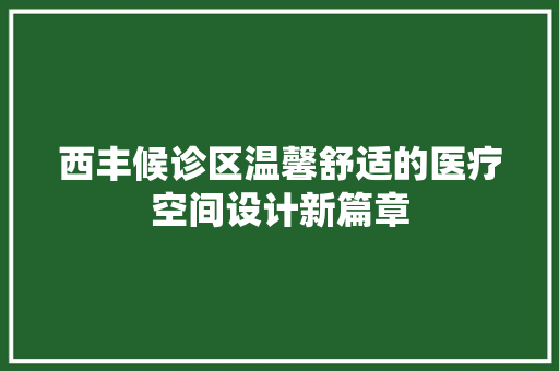 西丰候诊区温馨舒适的医疗空间设计新篇章