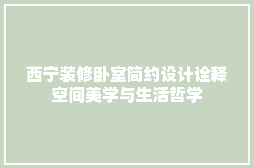 西宁装修卧室简约设计诠释空间美学与生活哲学