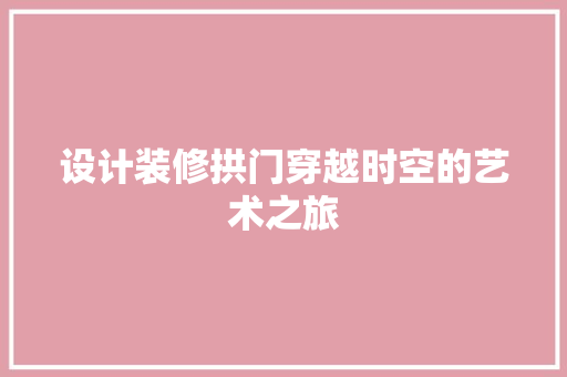 设计装修拱门穿越时空的艺术之旅  第1张